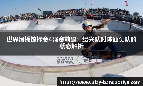 世界滑板锦标赛4强赛前瞻：绍兴队对阵汕头队的状态解析