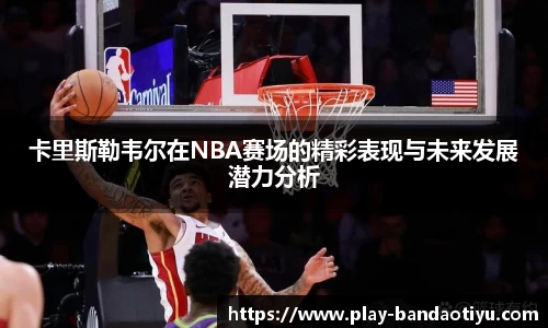 卡里斯勒韦尔在NBA赛场的精彩表现与未来发展潜力分析