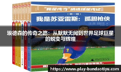 埃德森的传奇之路：从默默无闻到世界足球巨星的蜕变与辉煌