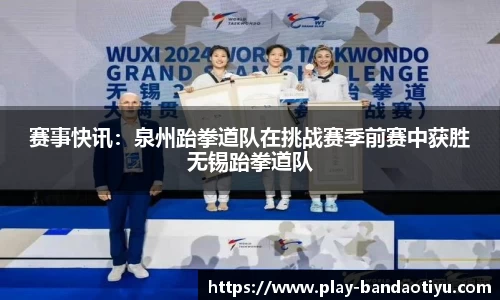 赛事快讯：泉州跆拳道队在挑战赛季前赛中获胜无锡跆拳道队
